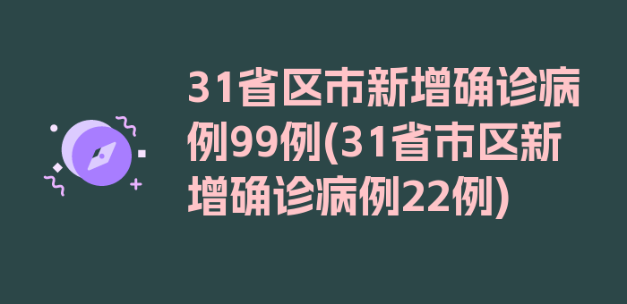 31省区市新增确诊病例99例(31省市区新增确诊病例22例)