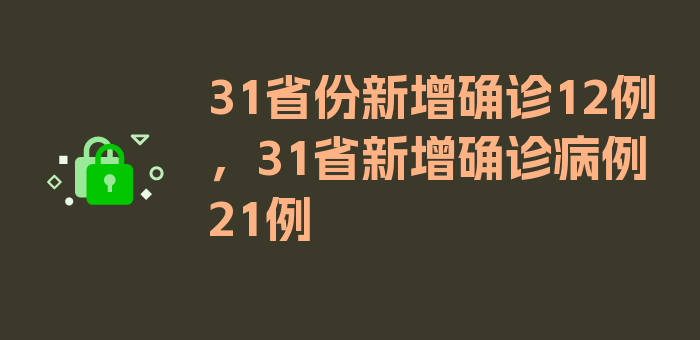 31省份新增确诊12例，31省新增确诊病例21例