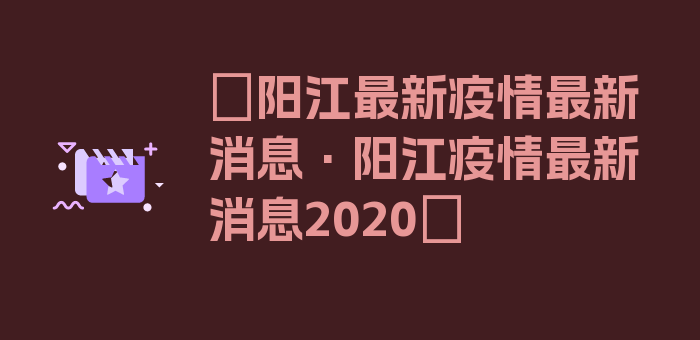 〖阳江最新疫情最新消息·阳江疫情最新消息2020〗