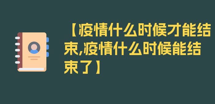 【疫情什么时候才能结束,疫情什么时候能结束了】