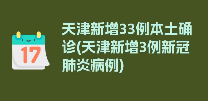 天津新增33例本土确诊(天津新增3例新冠肺炎病例)