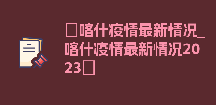 〖喀什疫情最新情况_喀什疫情最新情况2023〗