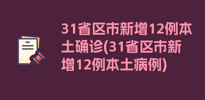 31省区市新增12例本土确诊(31省区市新增12例本土病例)