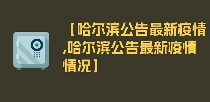 【哈尔滨公告最新疫情,哈尔滨公告最新疫情情况】