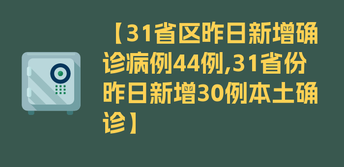 【31省区昨日新增确诊病例44例,31省份昨日新增30例本土确诊】