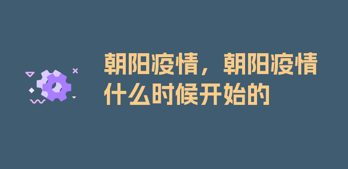 朝阳疫情，朝阳疫情什么时候开始的