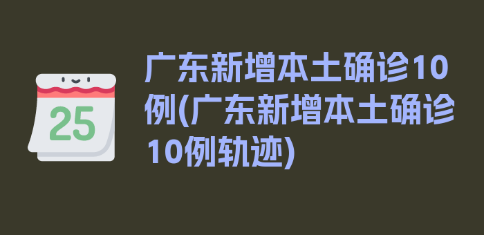 广东新增本土确诊10例(广东新增本土确诊10例轨迹)