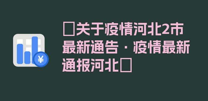 〖关于疫情河北2市最新通告·疫情最新通报河北〗