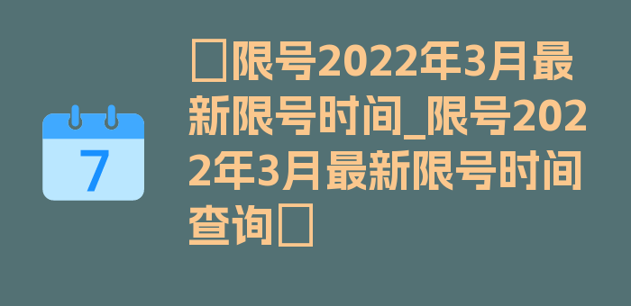 〖限号2022年3月最新限号时间_限号2022年3月最新限号时间查询〗