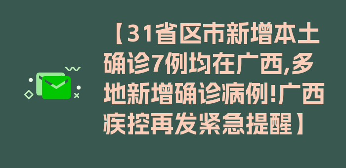 【31省区市新增本土确诊7例均在广西,多地新增确诊病例!广西疾控再发紧急提醒】