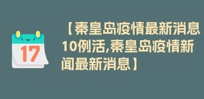 【秦皇岛疫情最新消息10例活,秦皇岛疫情新闻最新消息】