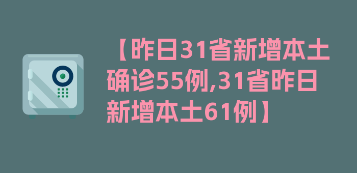 【昨日31省新增本土确诊55例,31省昨日新增本土61例】