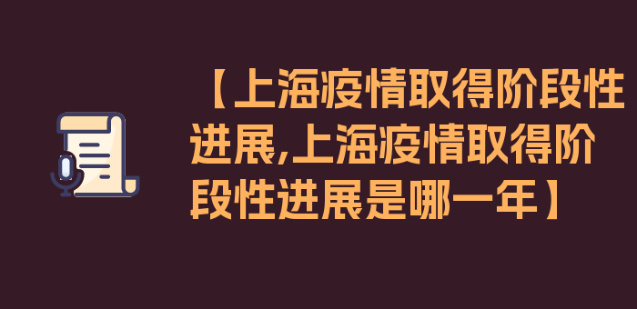 【上海疫情取得阶段性进展,上海疫情取得阶段性进展是哪一年】