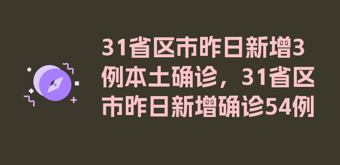 31省区市昨日新增3例本土确诊，31省区市昨日新增确诊54例