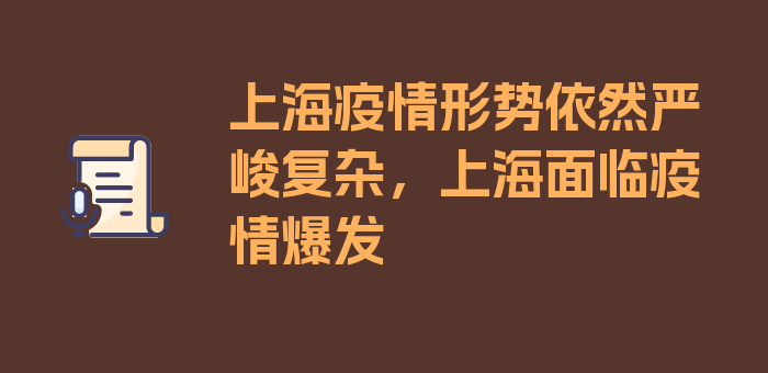 上海疫情形势依然严峻复杂，上海面临疫情爆发