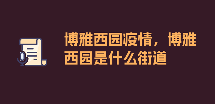 博雅西园疫情，博雅西园是什么街道