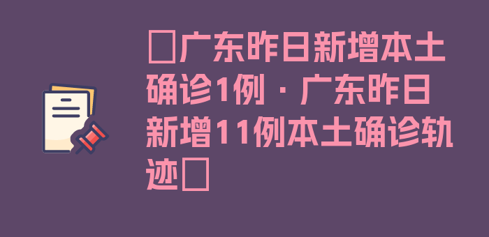 〖广东昨日新增本土确诊1例·广东昨日新增11例本土确诊轨迹〗