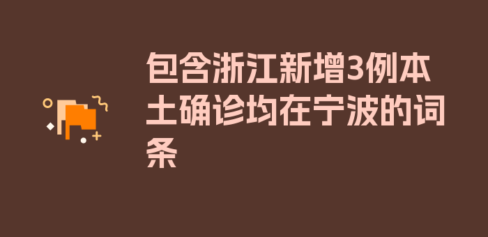 包含浙江新增3例本土确诊均在宁波的词条