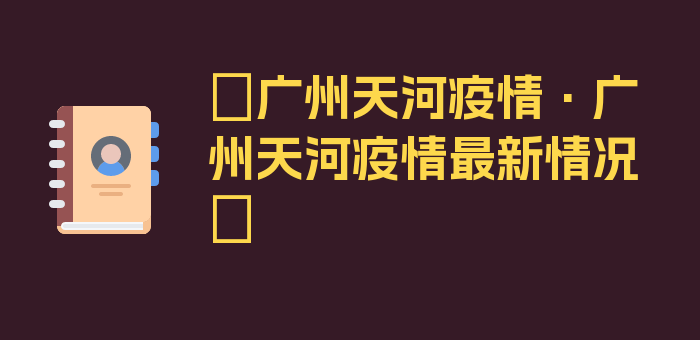 〖广州天河疫情·广州天河疫情最新情况〗