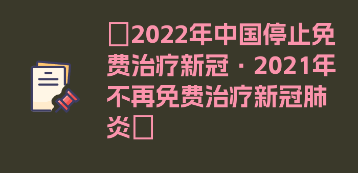 〖2022年中国停止免费治疗新冠·2021年不再免费治疗新冠肺炎〗