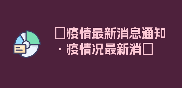 〖疫情最新消息通知·疫情况最新消〗