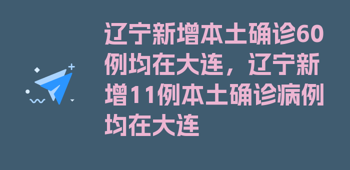 辽宁新增本土确诊60例均在大连，辽宁新增11例本土确诊病例均在大连