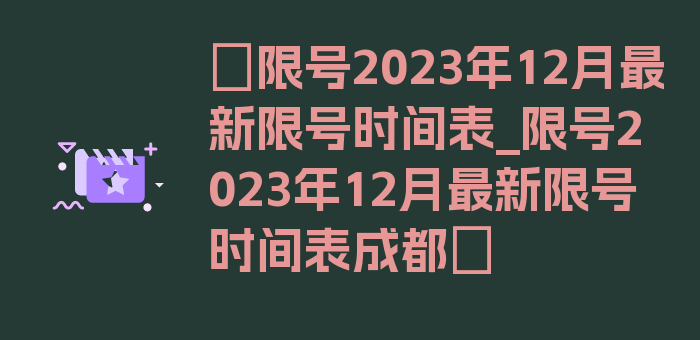 〖限号2023年12月最新限号时间表_限号2023年12月最新限号时间表成都〗