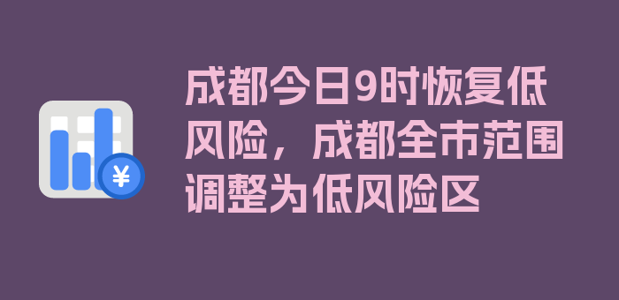 成都今日9时恢复低风险，成都全市范围调整为低风险区