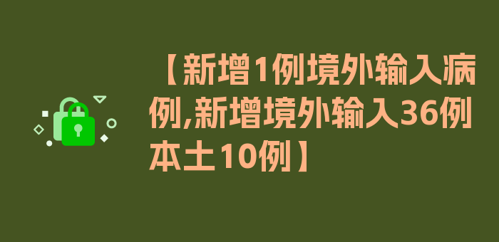 【新增1例境外输入病例,新增境外输入36例本土10例】