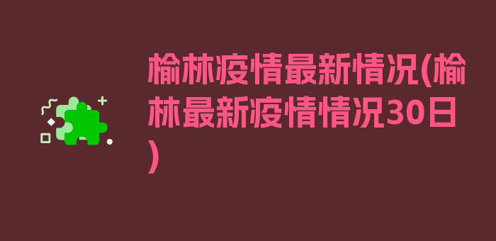 榆林疫情最新情况(榆林最新疫情情况30日)