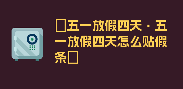 〖五一放假四天·五一放假四天怎么贴假条〗