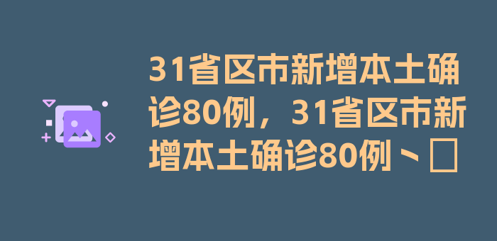 31省区市新增本土确诊80例，31省区市新增本土确诊80例丶∵