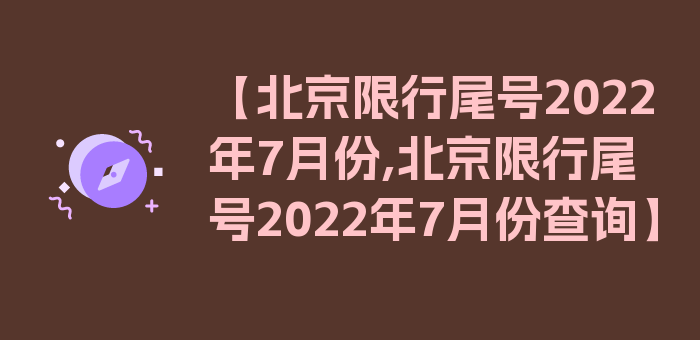 【北京限行尾号2022年7月份,北京限行尾号2022年7月份查询】