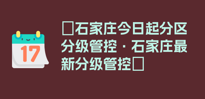 〖石家庄今日起分区分级管控·石家庄最新分级管控〗