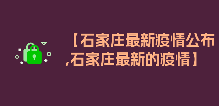 【石家庄最新疫情公布,石家庄最新的疫情】