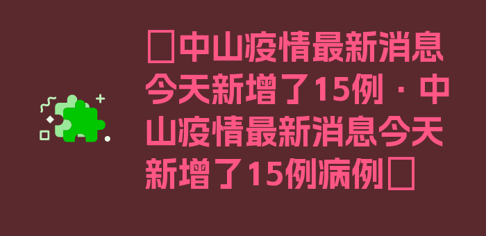 〖中山疫情最新消息今天新增了15例·中山疫情最新消息今天新增了15例病例〗