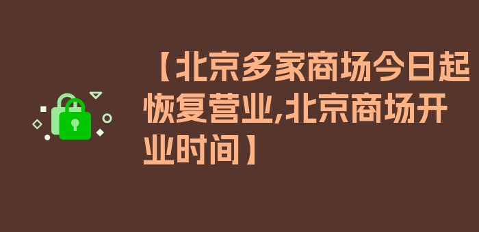 【北京多家商场今日起恢复营业,北京商场开业时间】