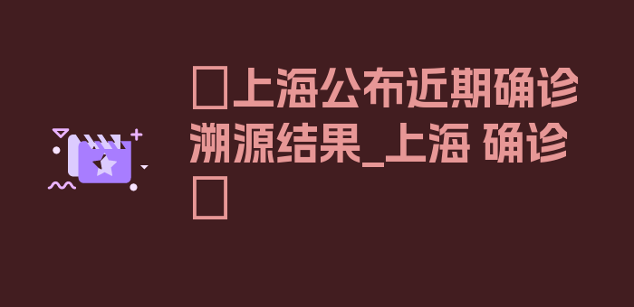 〖上海公布近期确诊溯源结果_上海 确诊〗