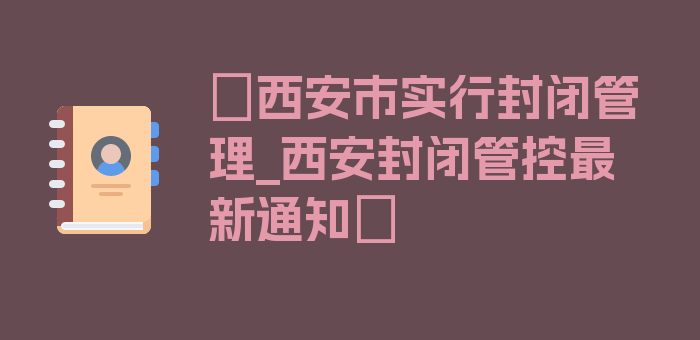 〖西安市实行封闭管理_西安封闭管控最新通知〗