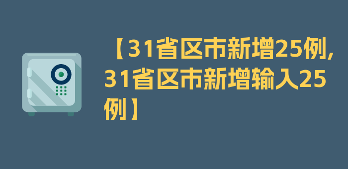 【31省区市新增25例,31省区市新增输入25例】