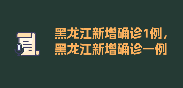 黑龙江新增确诊1例，黑龙江新增确诊一例