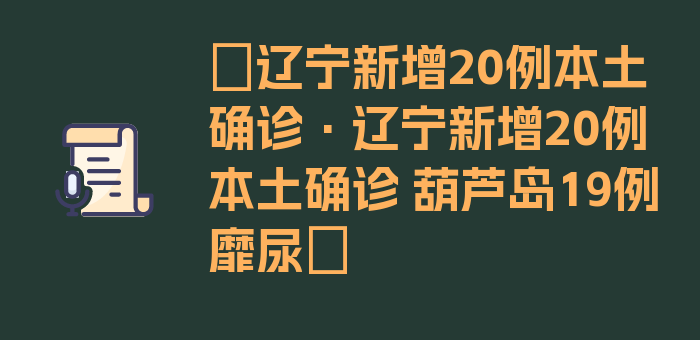 〖辽宁新增20例本土确诊·辽宁新增20例本土确诊 葫芦岛19例靡尿〗