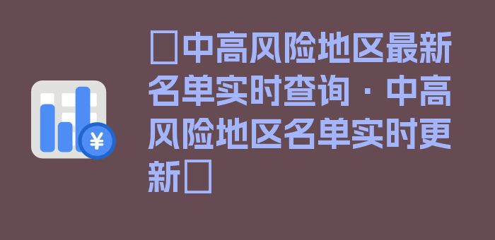 〖中高风险地区最新名单实时查询·中高风险地区名单实时更新〗