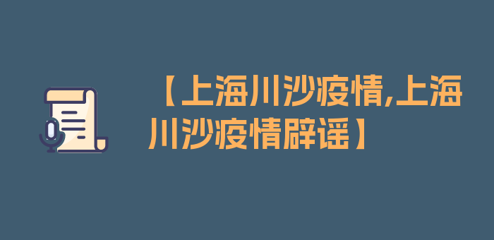 【上海川沙疫情,上海川沙疫情辟谣】