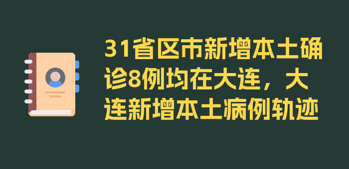 31省区市新增本土确诊8例均在大连，大连新增本土病例轨迹