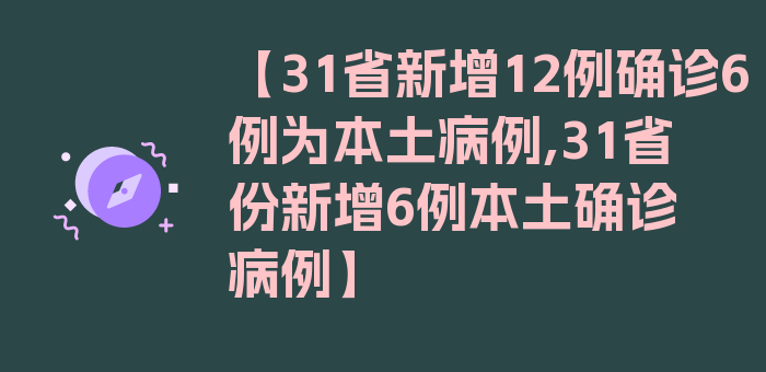 【31省新增12例确诊6例为本土病例,31省份新增6例本土确诊病例】