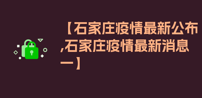 【石家庄疫情最新公布,石家庄疫情最新消息一】