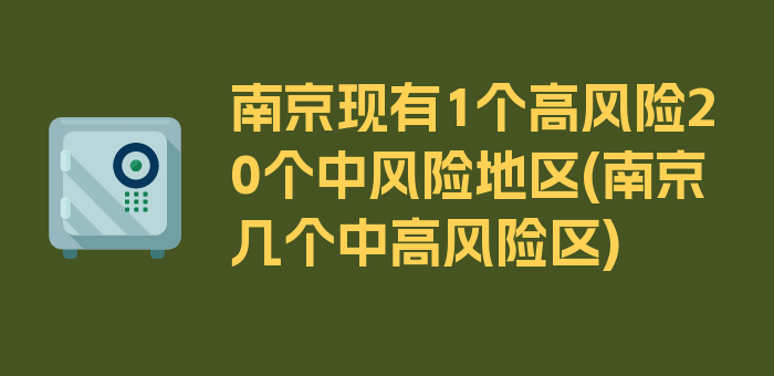 南京现有1个高风险20个中风险地区(南京几个中高风险区)