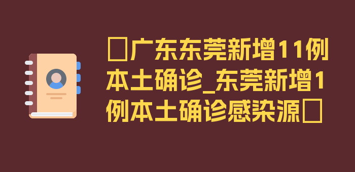 〖广东东莞新增11例本土确诊_东莞新增1例本土确诊感染源〗