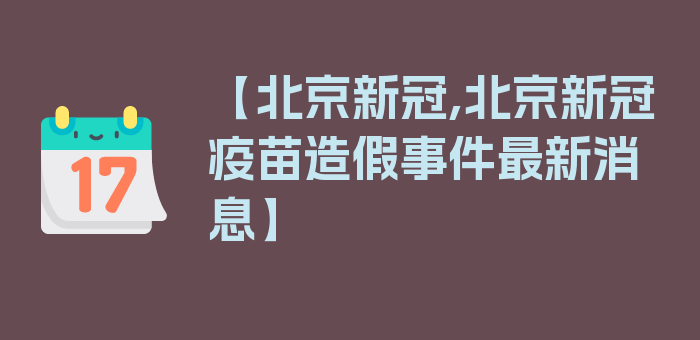 【北京新冠,北京新冠疫苗造假事件最新消息】